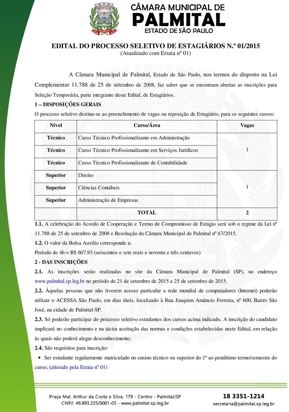 1 DISPOSIÇÕES GERAIS O processo seletivo destina-se ao preenchimento de vagas ou reposição de Estagiário, para os seguintes cursos: Nível Curso/Área Vagas Técnico Técnico Técnico Superior Superior