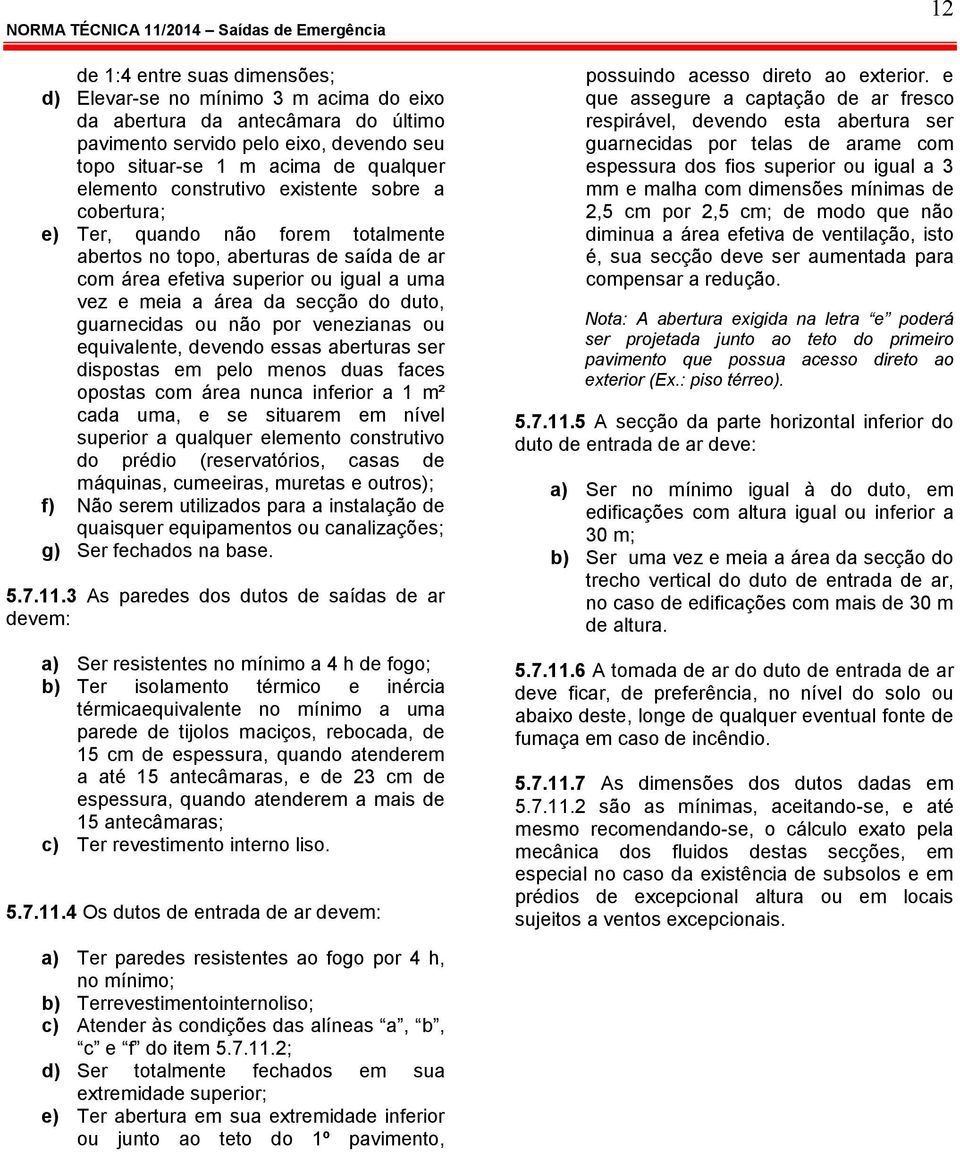 guarnecidas ou não por venezianas ou equivalente, devendo essas aberturas ser dispostas em pelo menos duas faces opostas com área nunca inferior a 1 m² cada uma, e se situarem em nível superior a