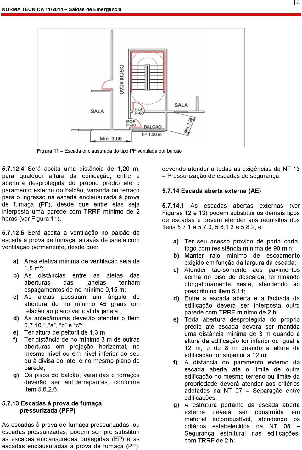 escada enclausurada à prova de fumaça (PF), desde que entre elas seja interposta uma parede com TRRF mínimo de 2 horas (ver Figura 11). 5.7.12.