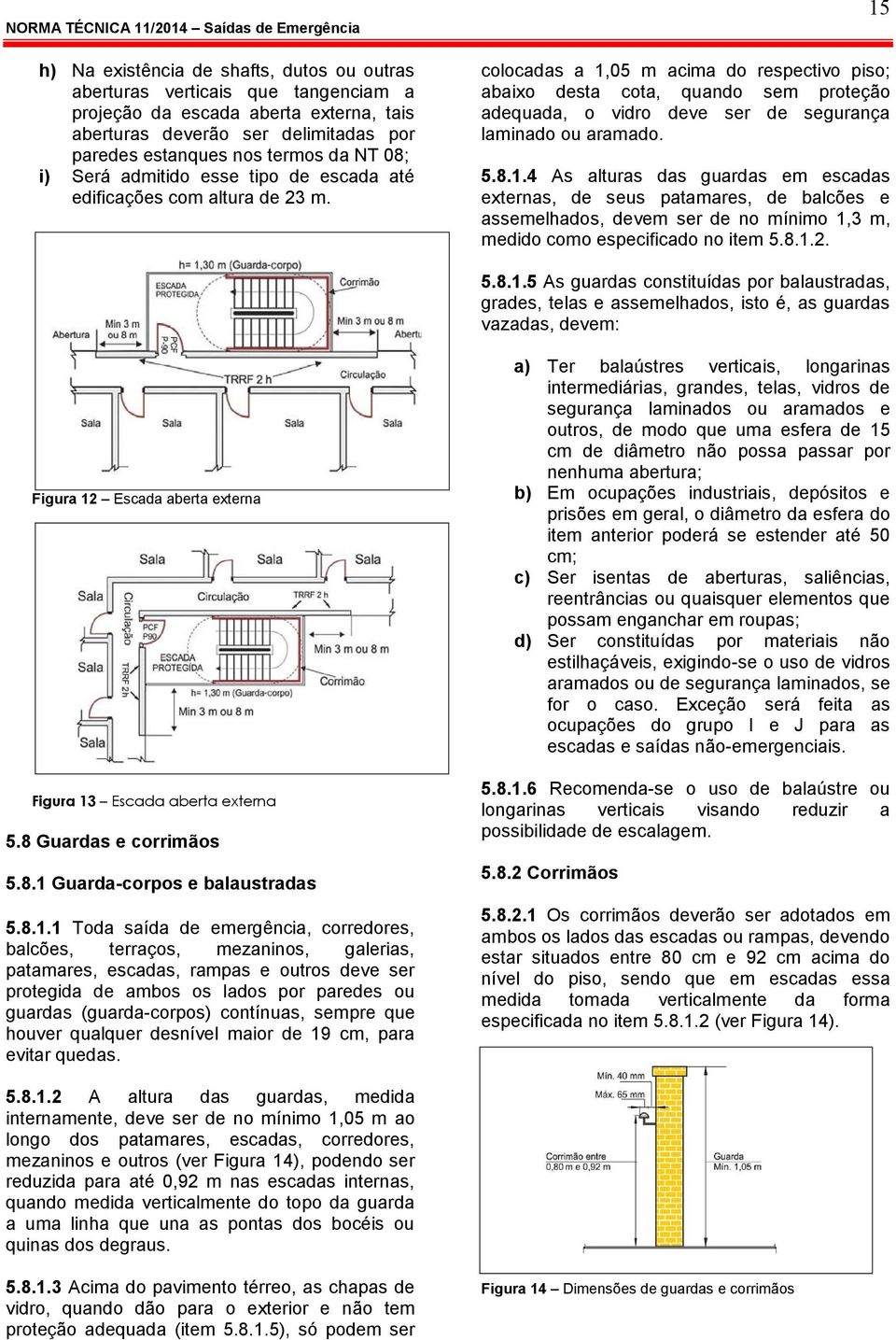 15 colocadas a 1,05 m acima do respectivo piso; abaixo desta cota, quando sem proteção adequada, o vidro deve ser de segurança laminado ou aramado. 5.8.1.4 As alturas das guardas em escadas externas, de seus patamares, de balcões e assemelhados, devem ser de no mínimo 1,3 m, medido como especificado no item 5.