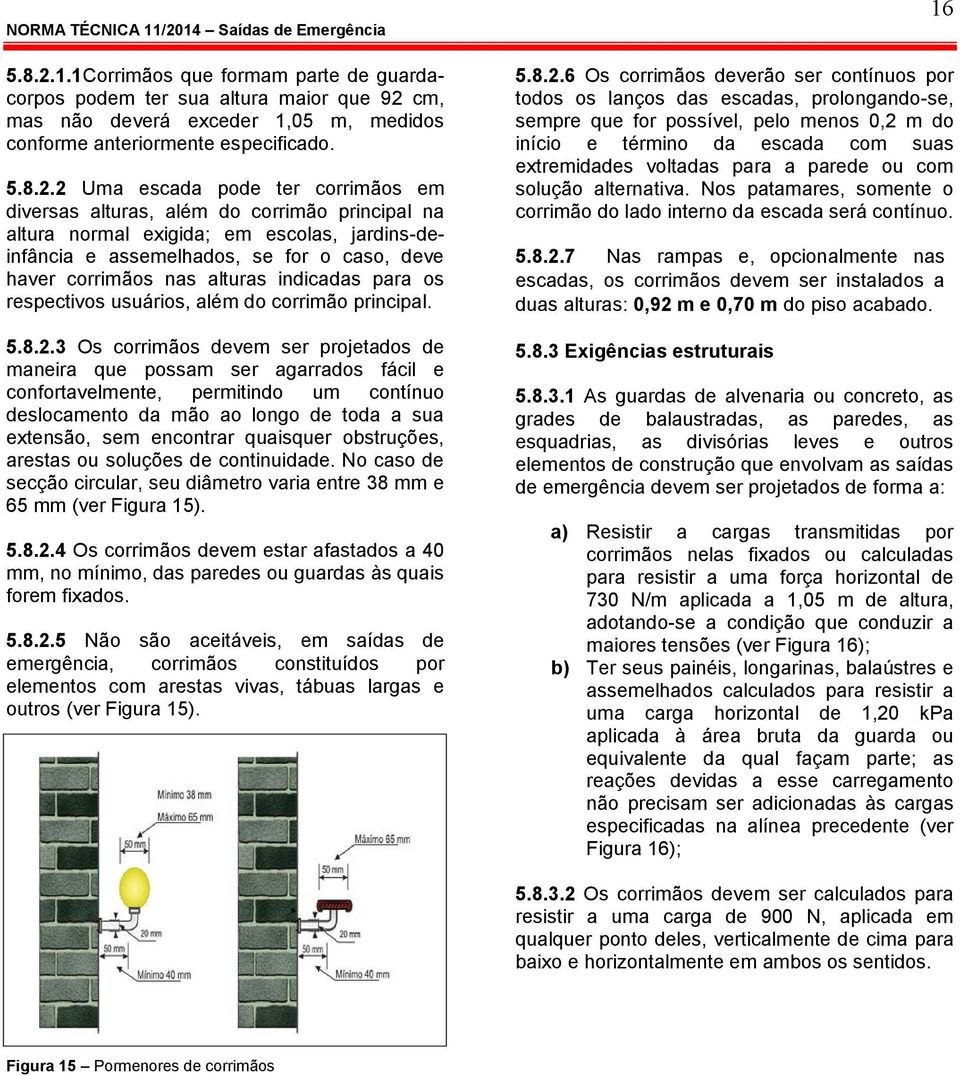 2 Uma escada pode ter corrimãos em diversas alturas, além do corrimão principal na altura normal exigida; em escolas, jardins-deinfância e assemelhados, se for o caso, deve haver corrimãos nas