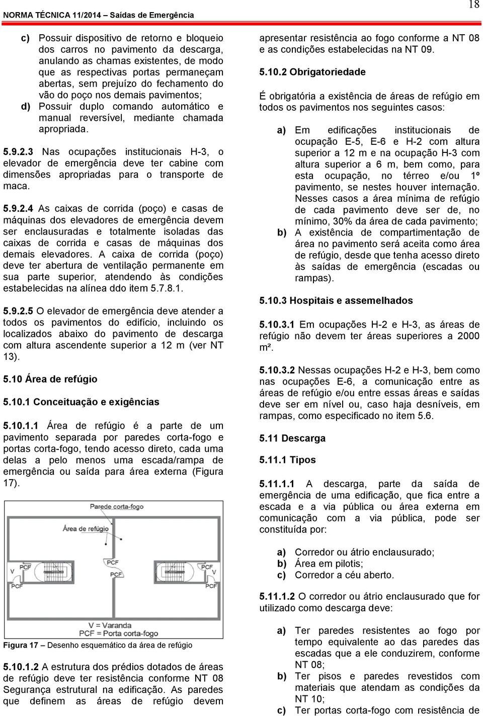 3 Nas ocupações institucionais H-3, o elevador de emergência deve ter cabine com dimensões apropriadas para o transporte de maca. 5.9.2.