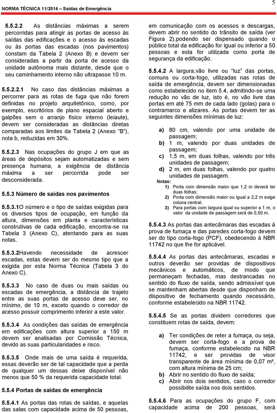 devem ser consideradas a partir da porta de acesso da unidade autônoma mais distante, desde que o seu caminhamento interno não ultrapasse 10 m. 5.5.2.