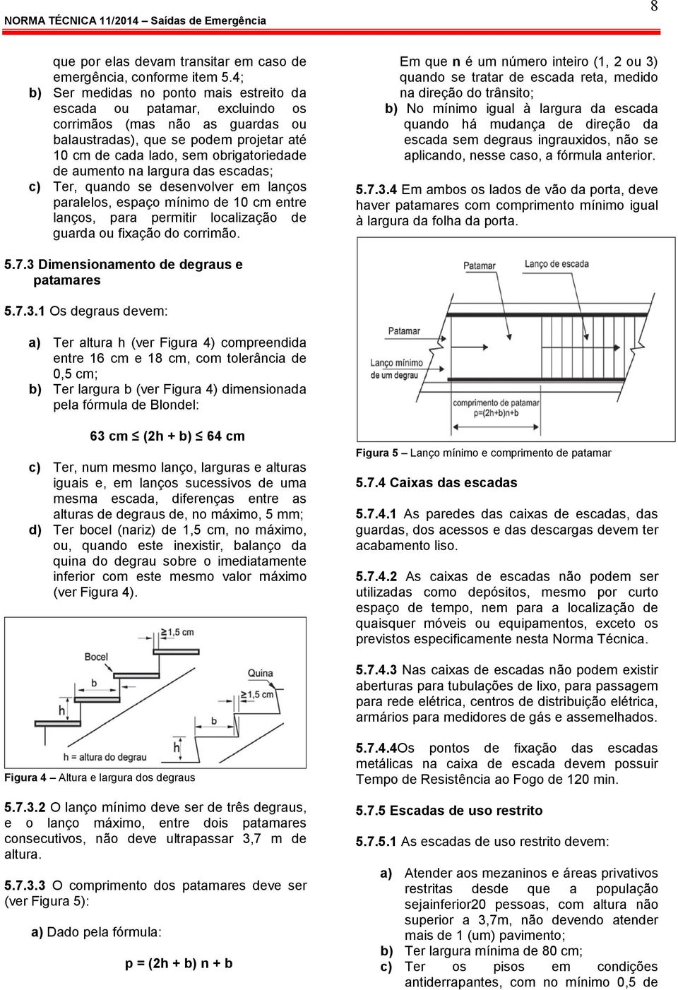 aumento na largura das escadas; c) Ter, quando se desenvolver em lanços paralelos, espaço mínimo de 10 cm entre lanços, para permitir localização de guarda ou fixação do corrimão.