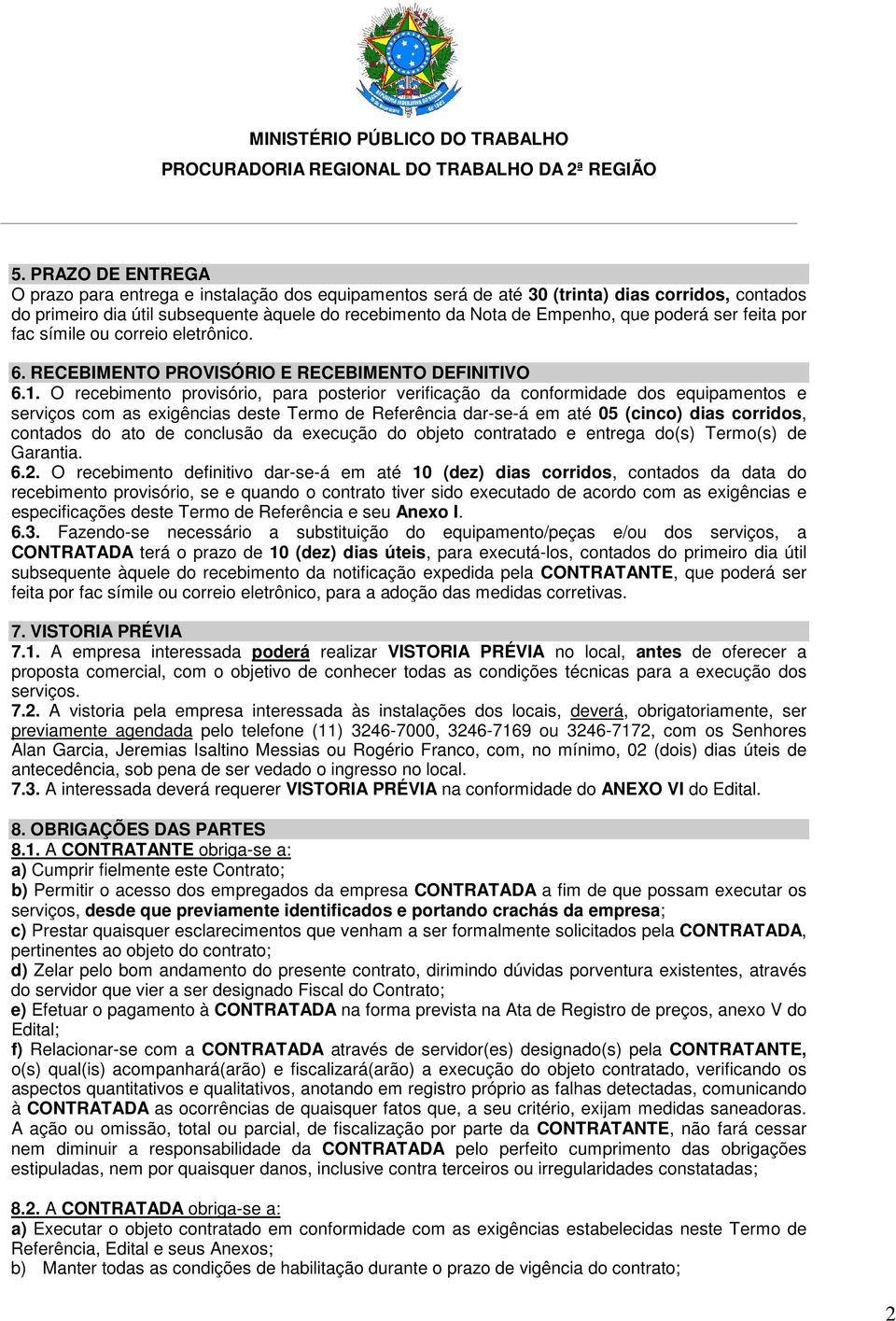 O recebimento provisório, para posterior verificação da conformidade dos equipamentos e serviços com as exigências deste Termo de Referência dar-se-á em até 05 (cinco) dias corridos, contados do ato