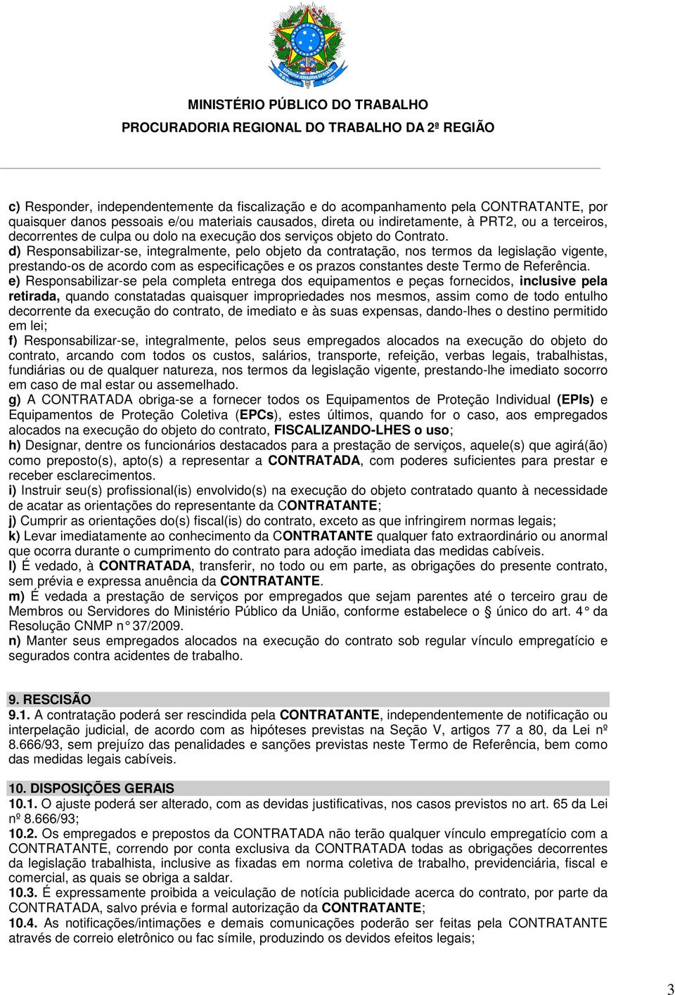 d) Responsabilizar-se, integralmente, pelo objeto da contratação, nos termos da legislação vigente, prestando-os de acordo com as especificações e os prazos constantes deste Termo de Referência.