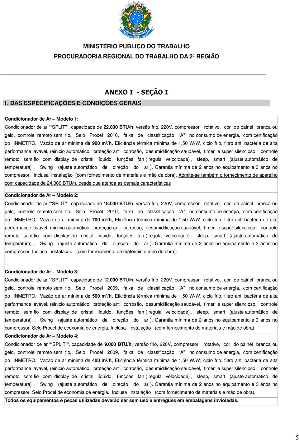 Vazão de ar mínima de 900 m³/h, Eficiência térmica mínima de 1,50 W/W, ciclo frio, filtro anti bactéria de alta performance lavável, reinicio automático, proteção anti corrosão, desumidificação