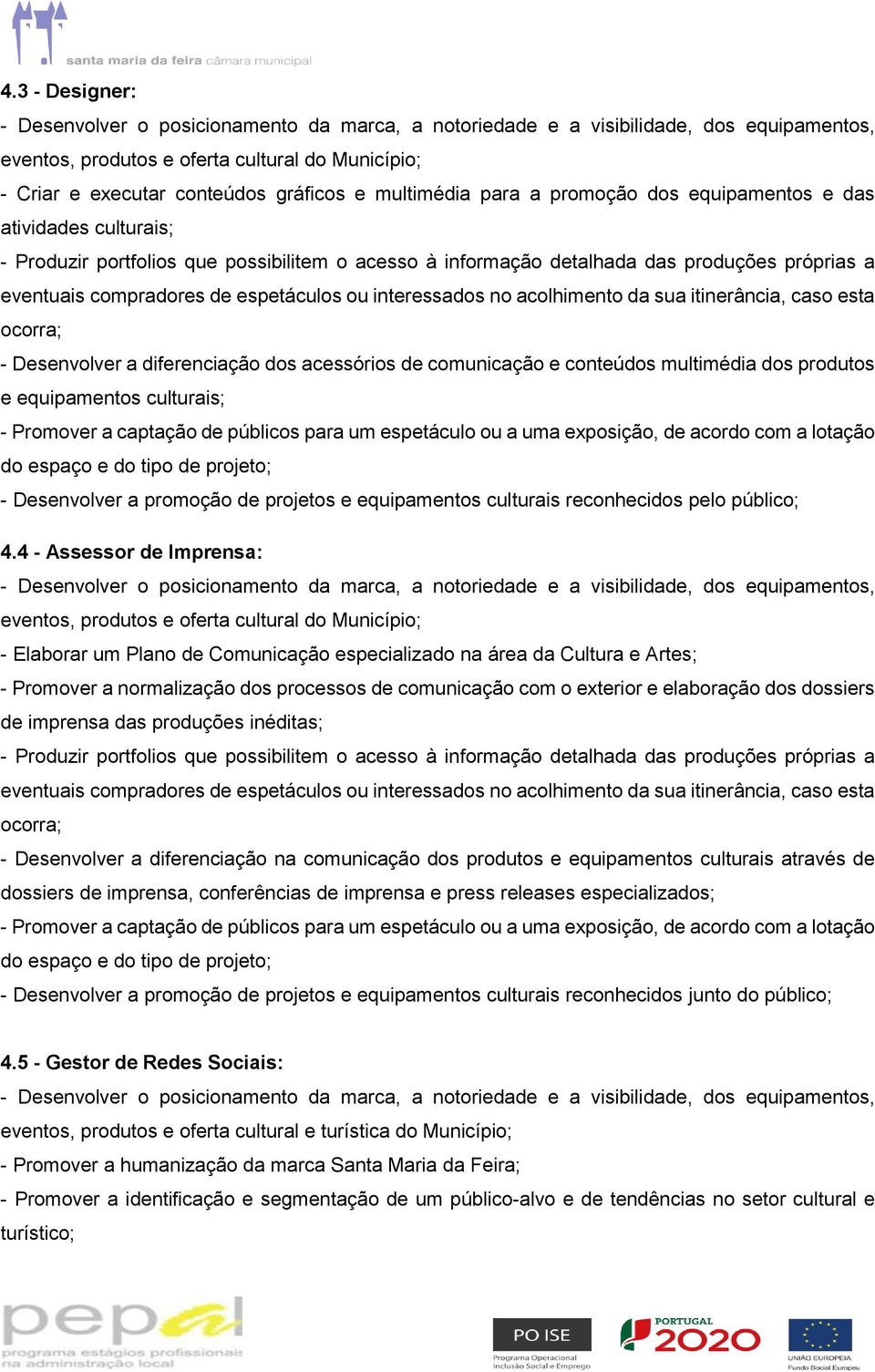 espetáculos ou interessados no acolhimento da sua itinerância, caso esta ocorra; - Desenvolver a diferenciação dos acessórios de comunicação e conteúdos multimédia dos produtos e equipamentos