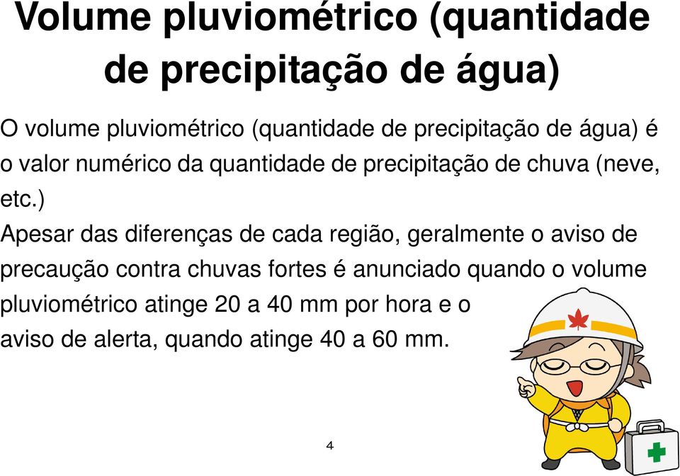 ) Apesar das diferenças de cada região, geralmente o aviso de precaução contra chuvas fortes é