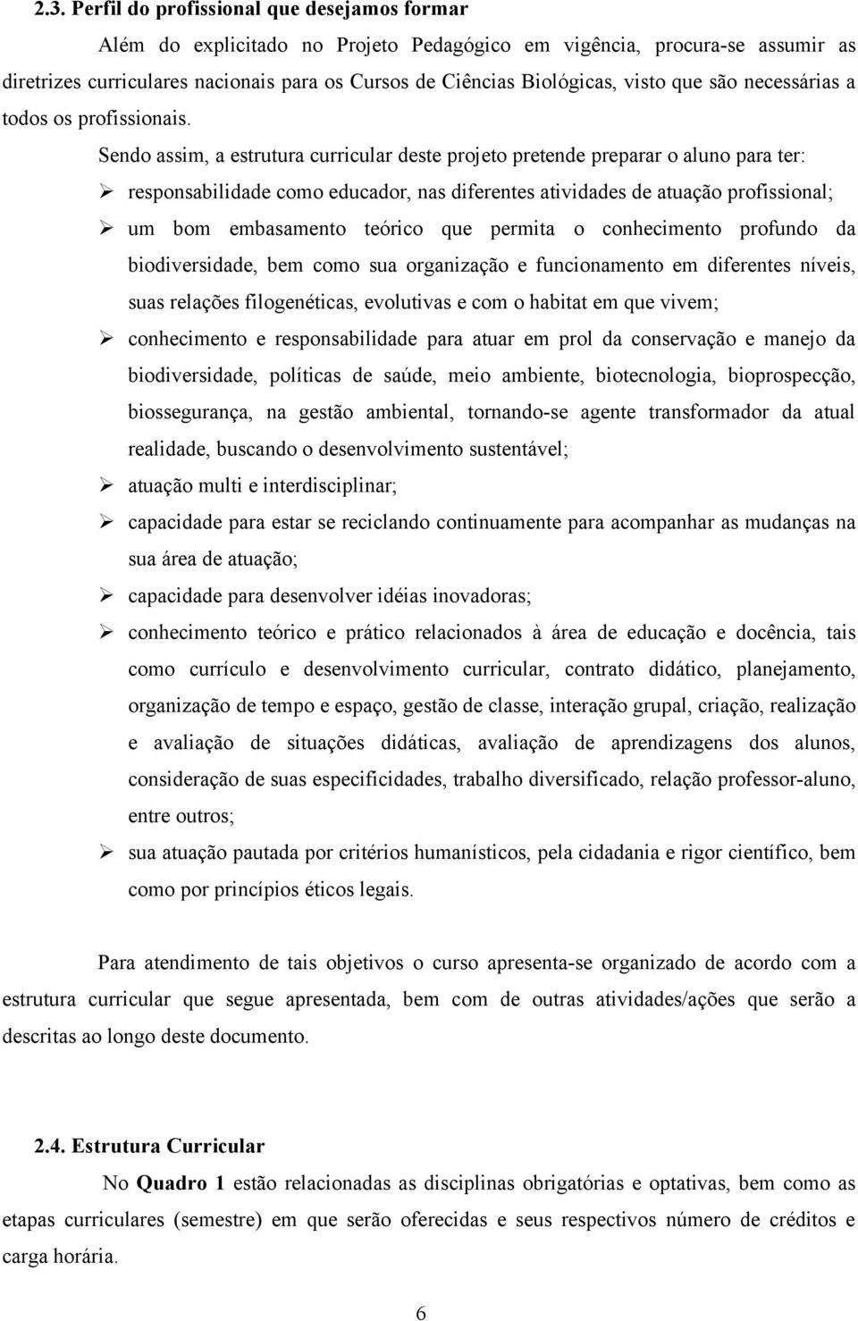 Sendo assim, a estrutura curricular deste projeto pretende preparar o aluno para ter: responsabilidade como educador, nas diferentes atividades de atuação profissional; um bom embasamento teórico que