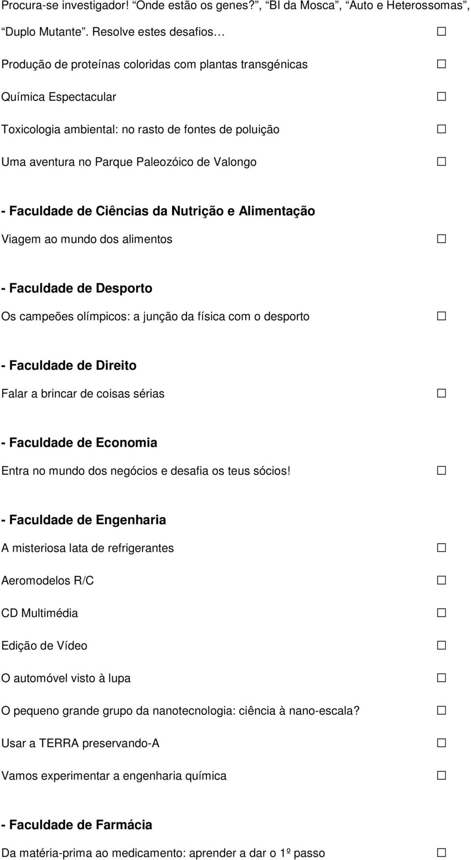 - Faculdade de Ciências da Nutrição e Alimentação Viagem ao mundo dos alimentos - Faculdade de Desporto Os campeões olímpicos: a junção da física com o desporto - Faculdade de Direito Falar a brincar