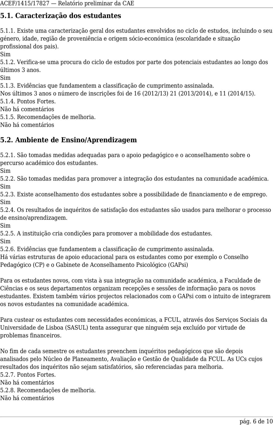 anos. 5.1.3. Evidências que fundamentem a classificação de cumprimento assinalada. Nos últimos 3 anos o número de inscrições foi de 16 (2012/13) 21 (2013/2014), e 11 (2014/15). 5.1.4. Pontos Fortes.