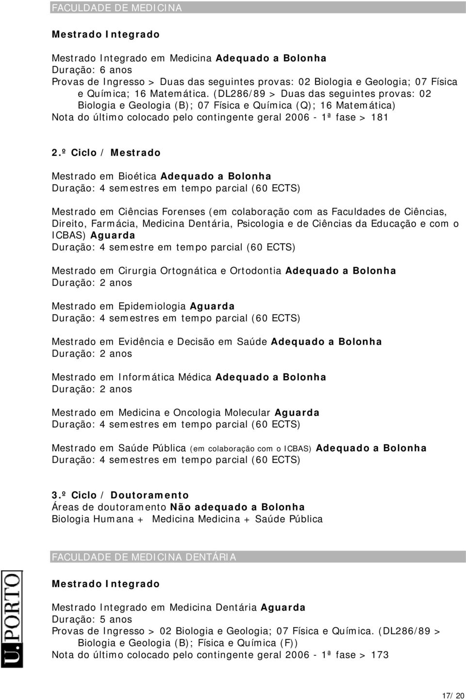 (DL286/89 > Duas das seguintes provas: 02 Biologia e Geologia (B); 07 Física e Química (Q); 16 Matemática) Nota do último colocado pelo contingente geral 2006-1ª fase > 181 Mestrado em Bioética