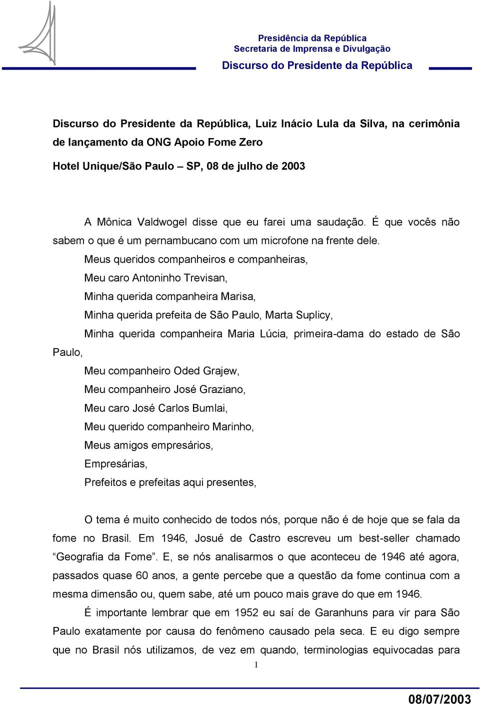 Meus queridos companheiros e companheiras, Meu caro Antoninho Trevisan, Minha querida companheira Marisa, Minha querida prefeita de São Paulo, Marta Suplicy, Minha querida companheira Maria Lúcia,