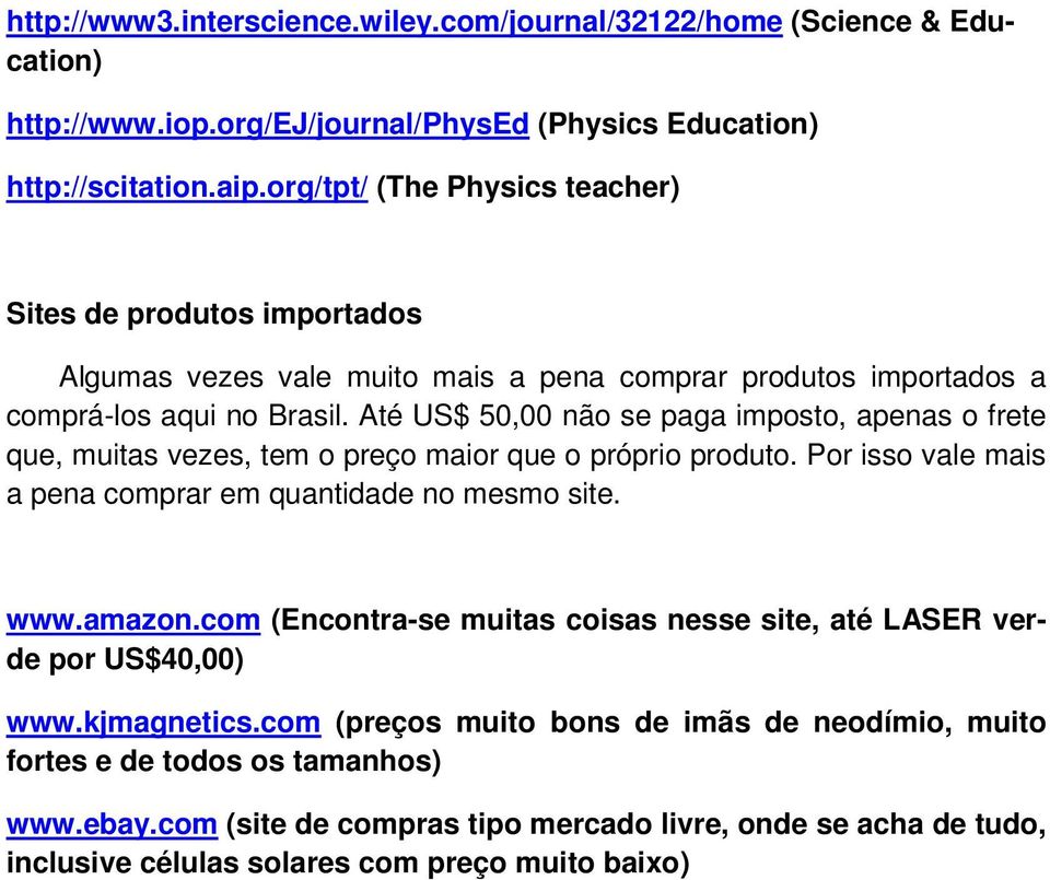 Até US$ 50,00 não se paga imposto, apenas o frete que, muitas vezes, tem o preço maior que o próprio produto. Por isso vale mais a pena comprar em quantidade no mesmo site. www.amazon.