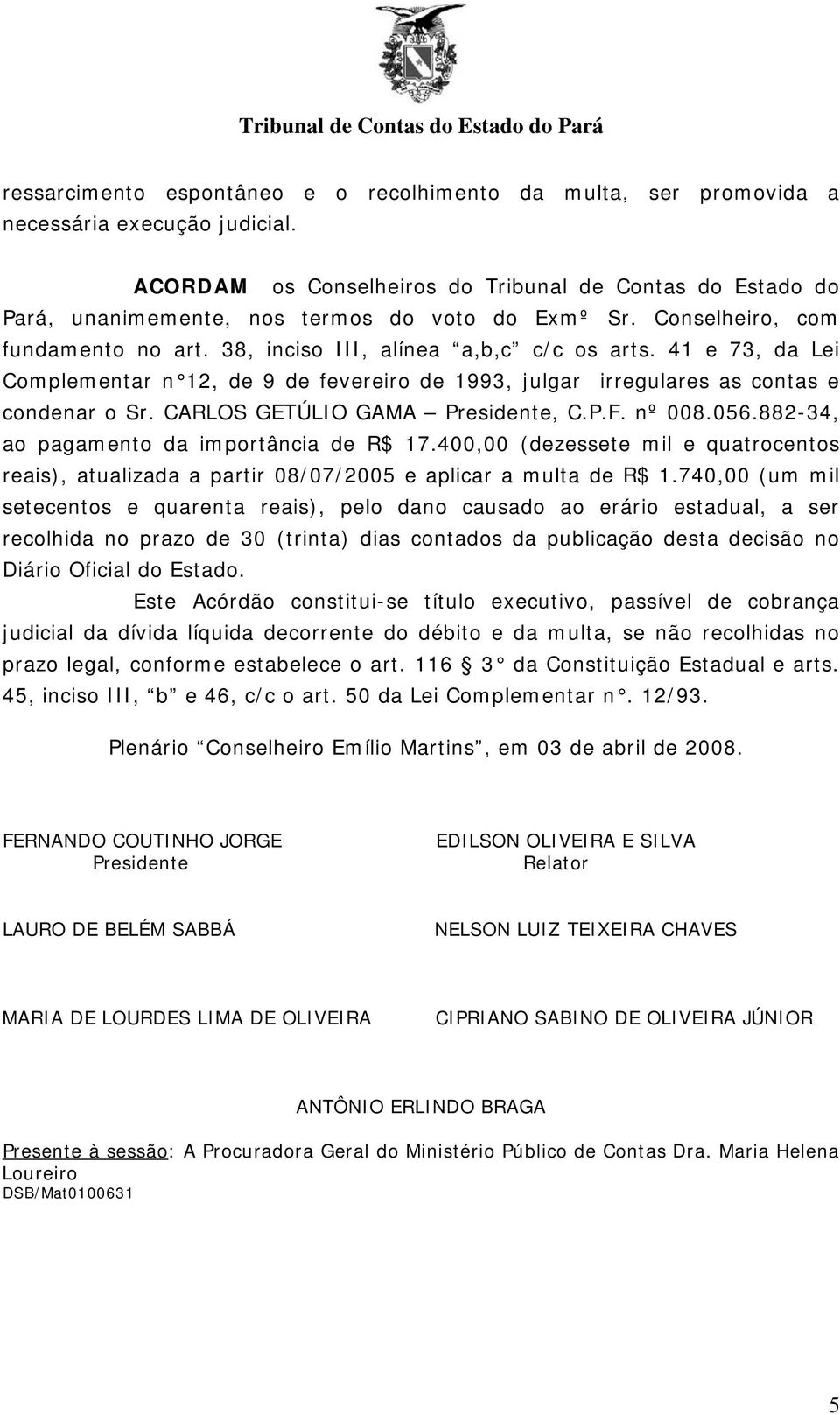 41 e 73, da Lei Complementar n 12, de 9 de fevereiro de 1993, julgar irregulares as contas e condenar o Sr. CARLOS GETÚLIO GAMA Presidente, C.P.F. nº 008.056.