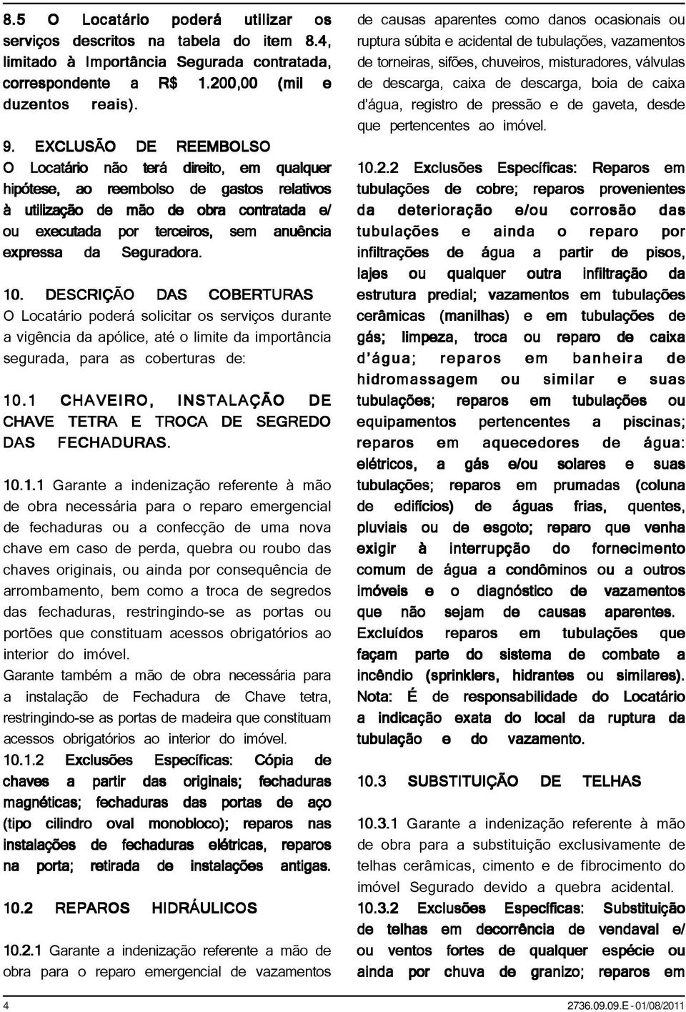 da Seguradora. 10. DESCRIÇÃO DAS COBERTURAS O Locatário poderá solicitar os serviços durante a vigência da apólice, até o limite da importância segurada, para as coberturas de: 10.