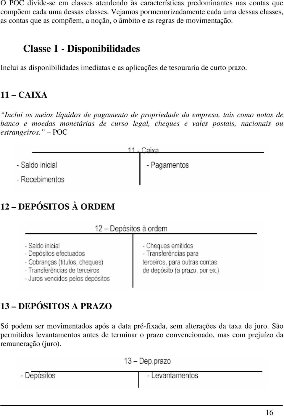 Classe 1 - Disponibilidades Inclui as disponibilidades imediatas e as aplicações de tesouraria de curto prazo.