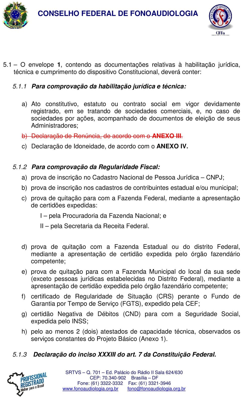 eleição de seus Administradores; b) Declaração de Renúncia, de acordo com o ANEXO III. c) Declaração de Idoneidade, de acordo com o ANEXO IV. 5.1.