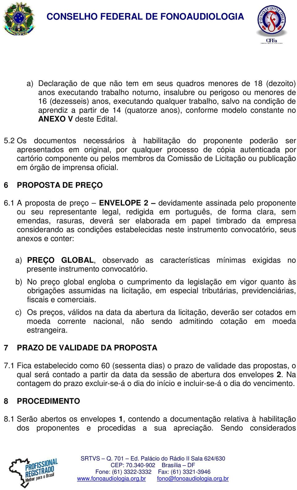 2 Os documentos necessários à habilitação do proponente poderão ser apresentados em original, por qualquer processo de cópia autenticada por cartório componente ou pelos membros da Comissão de