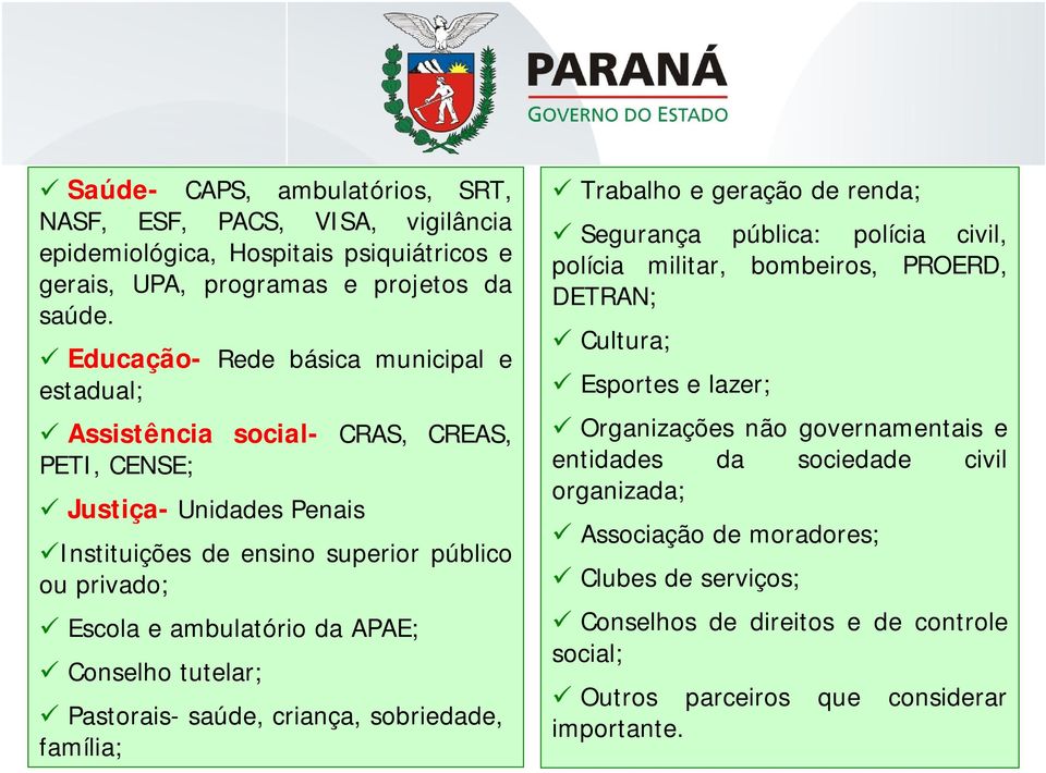 da APAE; Conselho tutelar; Pastorais- saúde, criança, sobriedade, família; Trabalho e geração de renda; Segurança pública: polícia civil, polícia militar, bombeiros, PROERD, DETRAN;