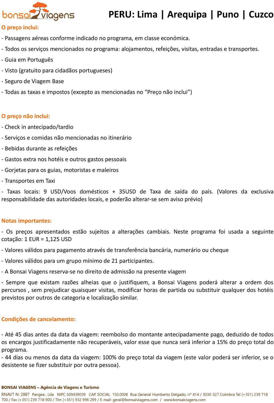 antecipado/tardio - Serviços e comidas não mencionadas no itinerário - Bebidas durante as refeições - Gastos extra nos hotéis e outros gastos pessoais - Gorjetas para os guias, motoristas e maleiros