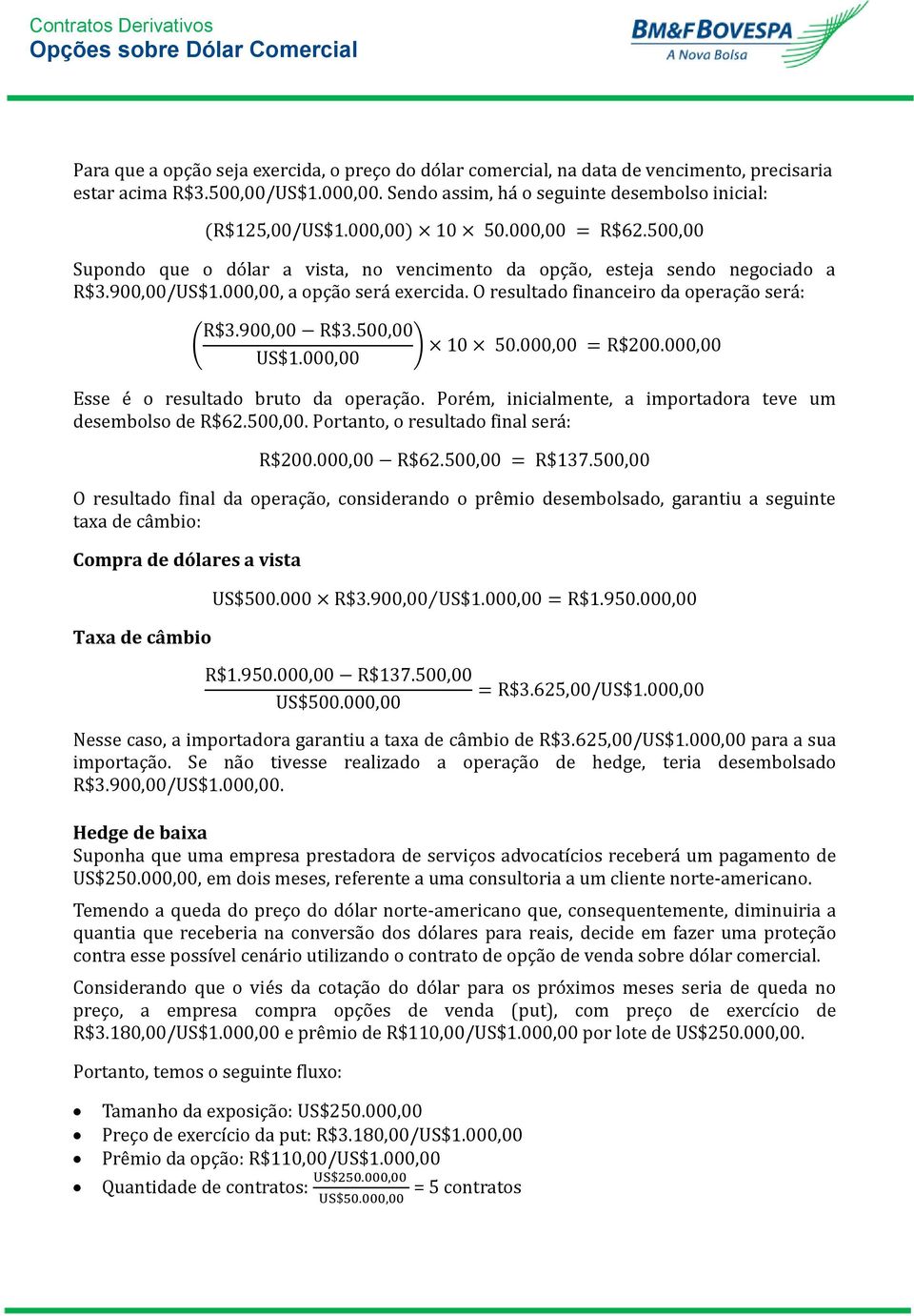 O resultado financeiro da operação será: R$3.900,00 R$3.500,00 ( ) 10 50.000,00 = R$200.000,00 US$1.000,00 Esse é o resultado bruto da operação.