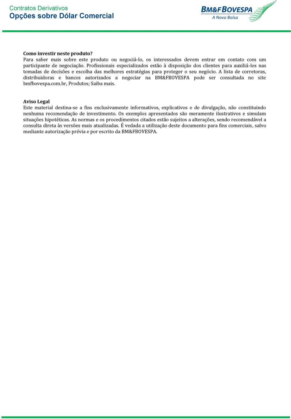 A lista de corretoras, distribuidoras e bancos autorizados a negociar na BM&FBOVESPA pode ser consultada no site bmfbovespa.com.br, Produtos; Saiba mais.