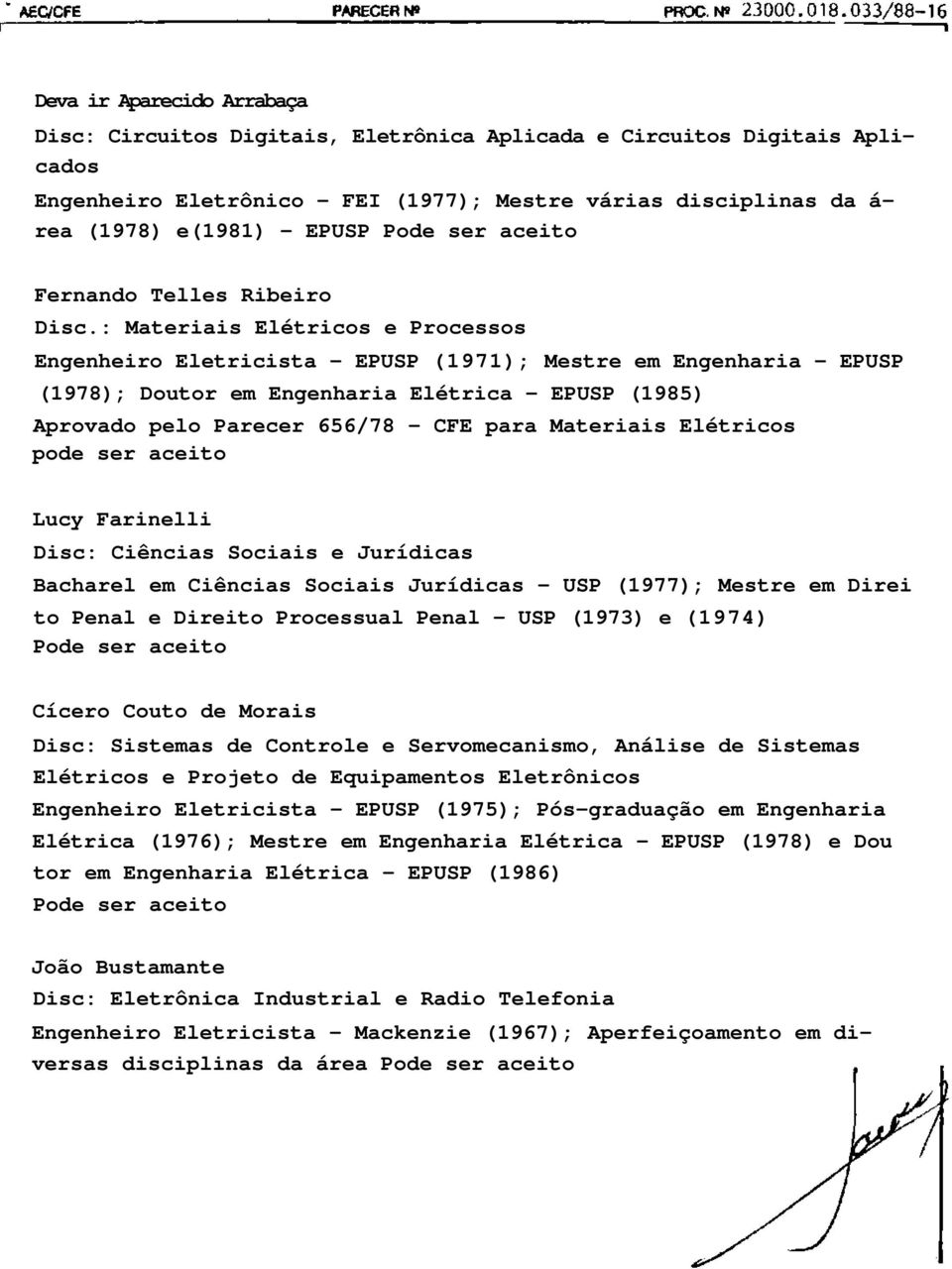 : Materiais Elétricos e Processos Engenheiro Eletricista - EPUSP (1971); Mestre em Engenharia - EPUSP (1978); Doutor em Engenharia Elétrica - EPUSP (1985) Aprovado pelo Parecer 656/78 - CFE para