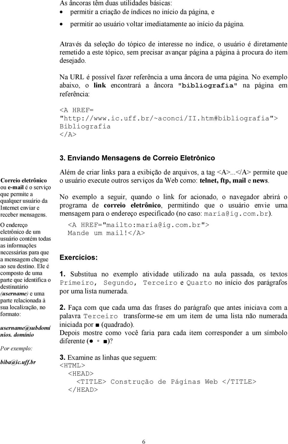 Na URL é possível fazer referência a uma âncora de uma página. No exemplo abaixo, o link encontrará a âncora "bibliografia" na página em referência: <A HREF= "http://www.ic.uff.br/~aconci/ii.