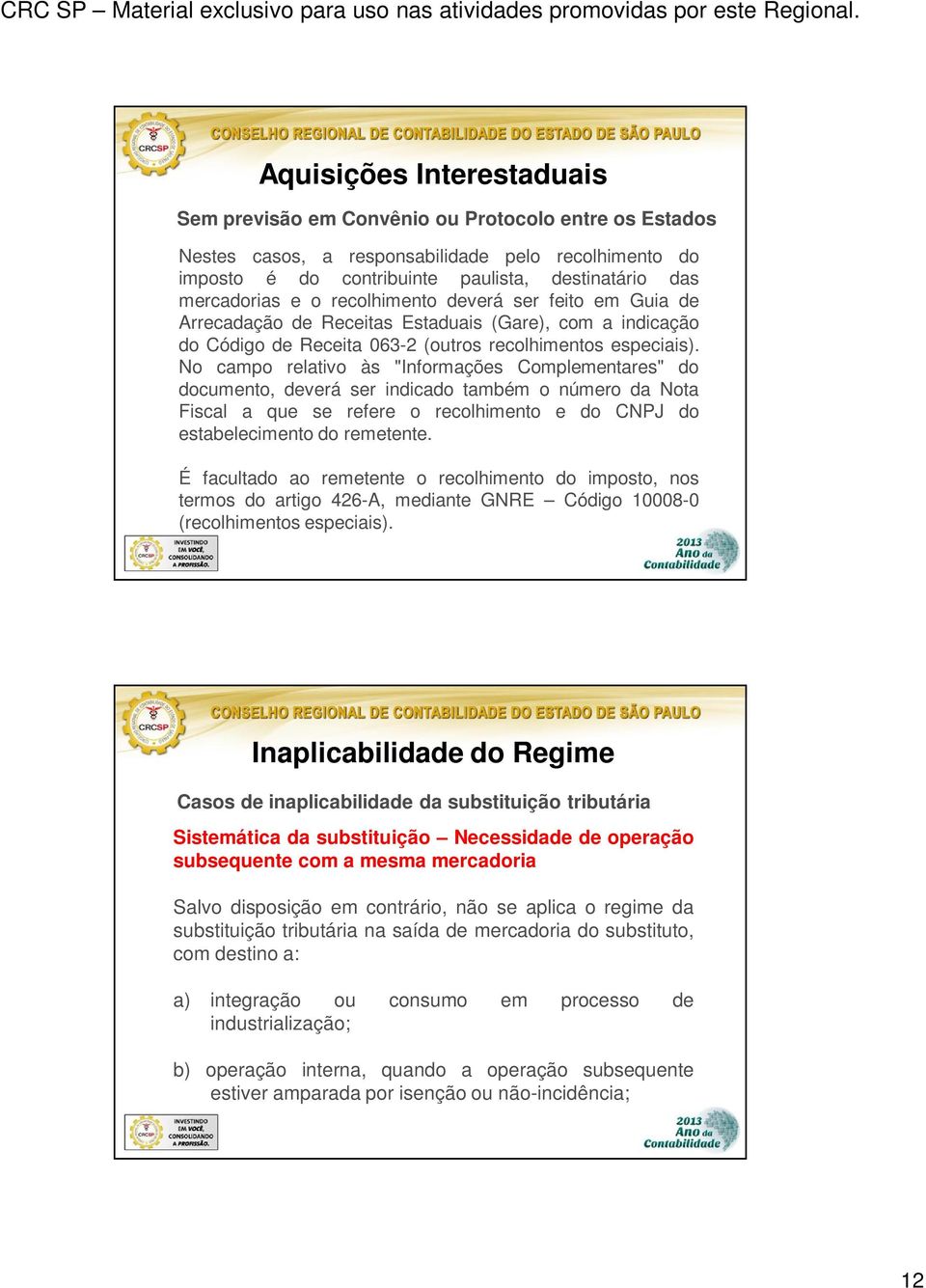 No campo relativo às "Informações Complementares" do documento, deverá ser indicado também o número da Nota Fiscal a que se refere o recolhimento e do CNPJ do estabelecimento do remetente.