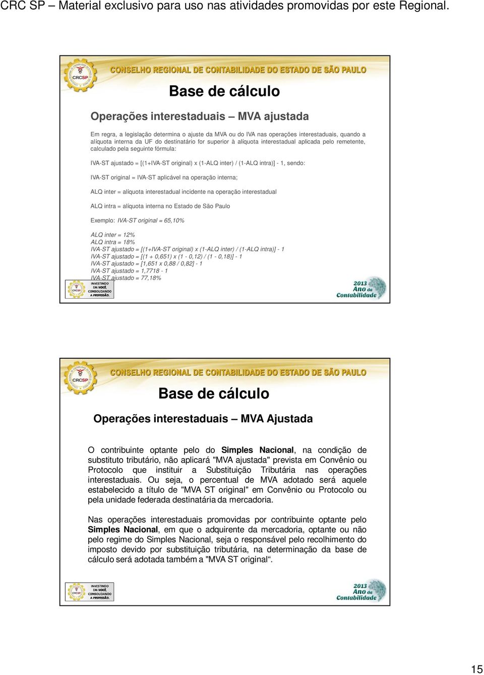 IVA-ST aplicável na operação interna; ALQ inter = alíquota interestadual incidente na operação interestadual ALQ intra = alíquota interna no Estado de São Paulo Exemplo: IVA-ST original = 65,10% ALQ