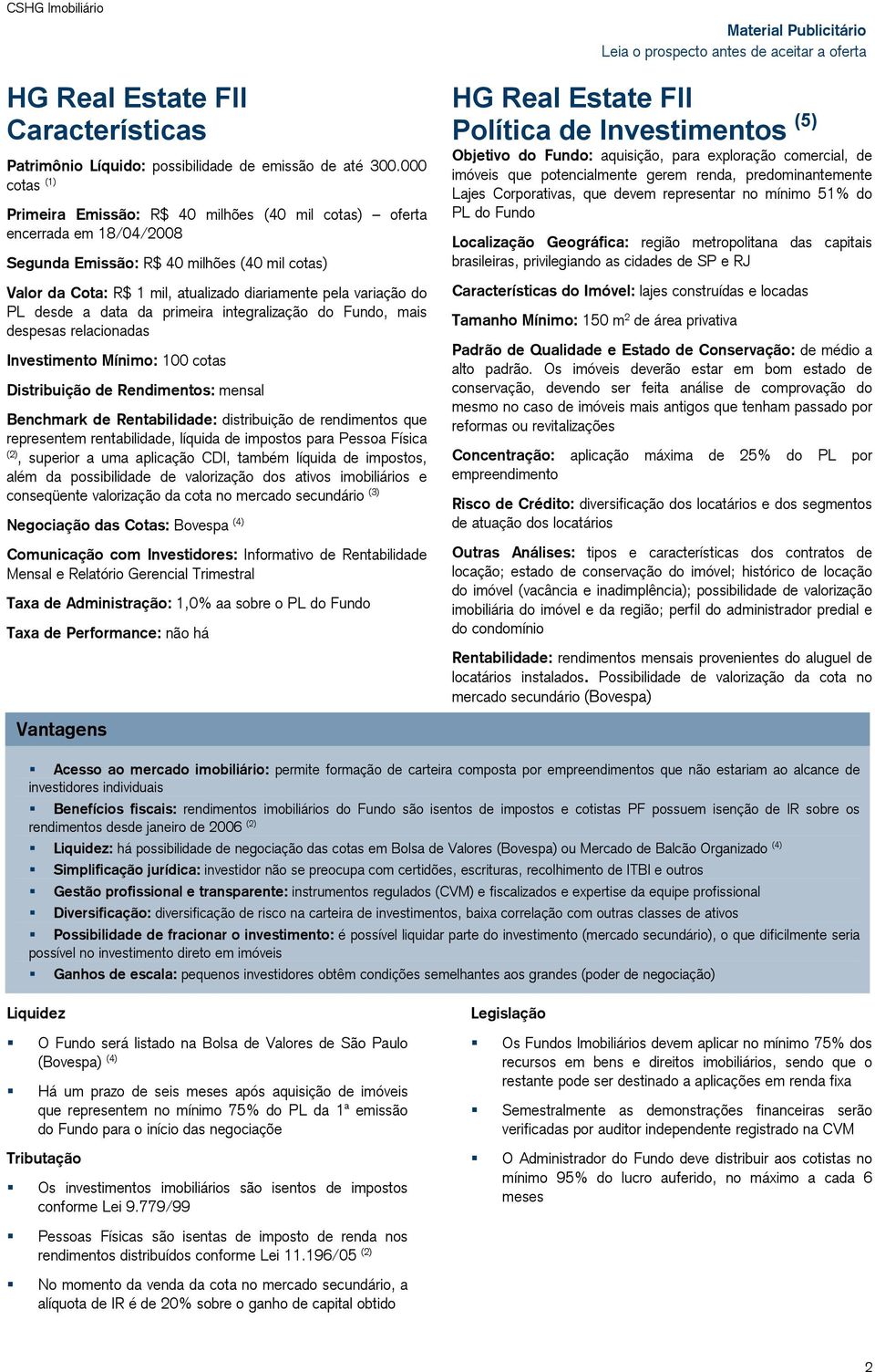 do PL desde a data da primeira integralização do Fundo, mais despesas relacionadas Investimento Mínimo: 100 cotas Distribuição de Rendimentos: mensal Benchmark de Rentabilidade: distribuição de