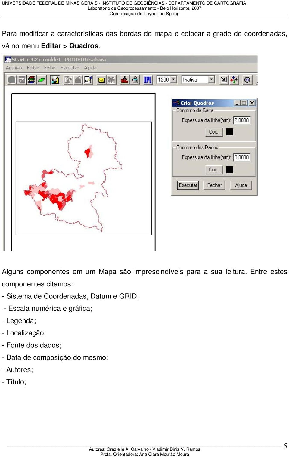 Entre estes componentes citamos: - Sistema de Coordenadas, Datum e GRID; - Escala numérica e