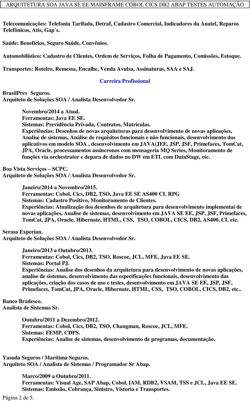 Carreira Profissional BrasilPrev Seguros. Novembro/2014 a Atual. Ferramentas: Java EE SE. Sistemas: Previdência Privada, Contratos, Matriculas.