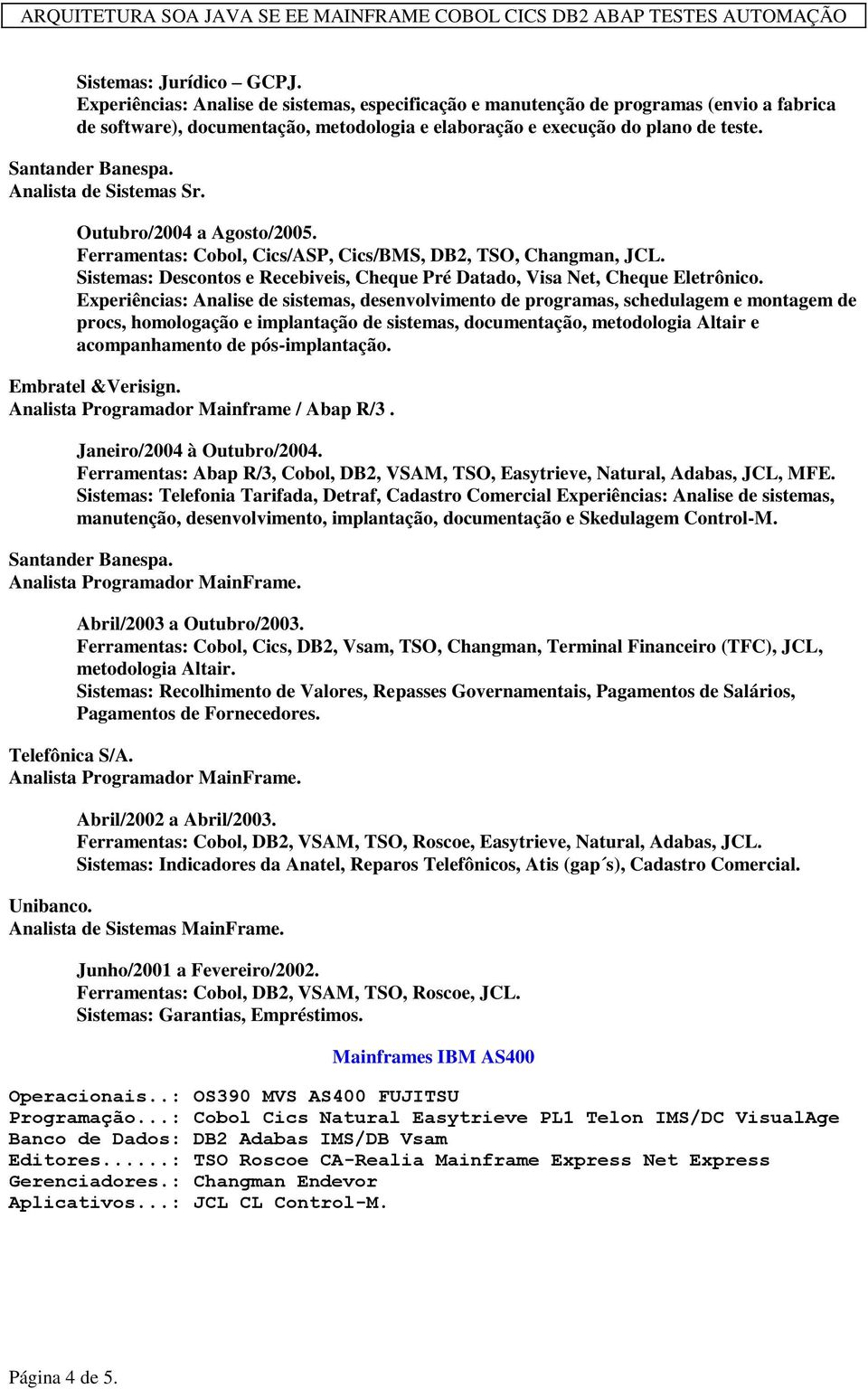 Experiências: Analise de sistemas, desenvolvimento de programas, schedulagem e montagem de procs, homologação e implantação de sistemas, documentação, metodologia Altair e acompanhamento de