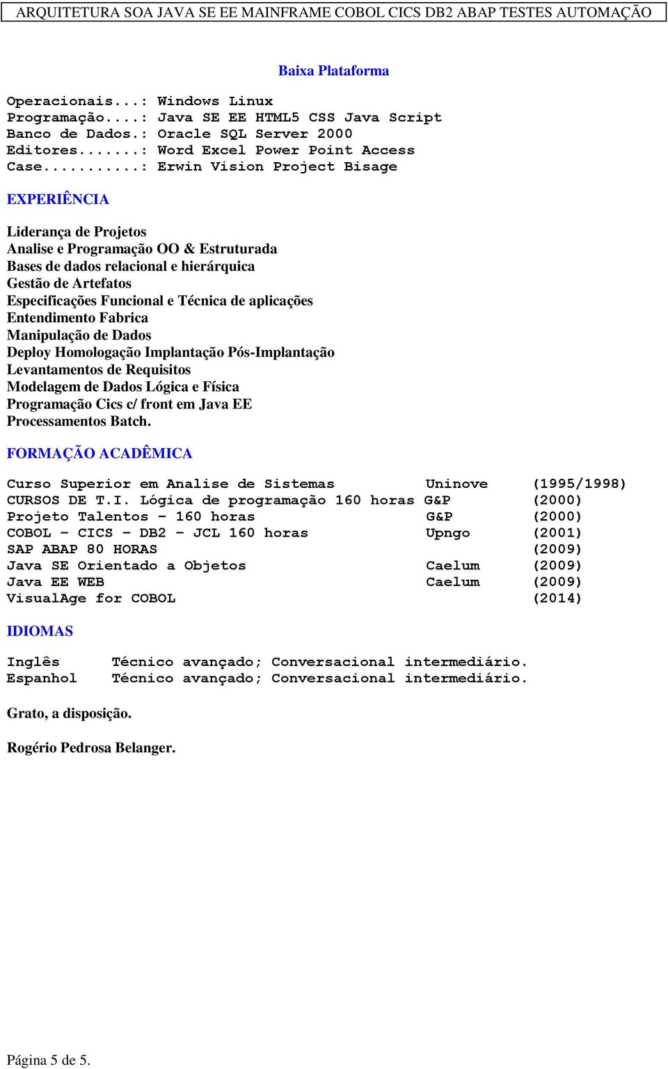 de aplicações Entendimento Fabrica Manipulação de Dados Deploy Homologação Implantação Pós-Implantação Levantamentos de Requisitos Modelagem de Dados Lógica e Física Programação Cics c/ front em Java