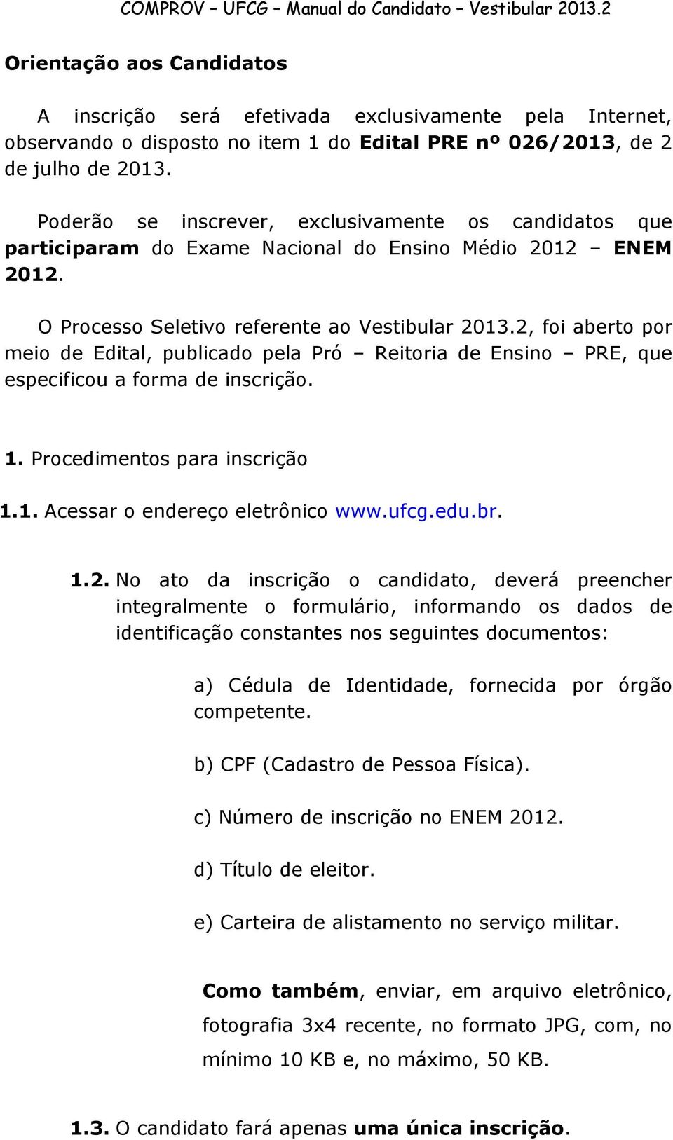 2, foi aberto por meio de Edital, publicado pela Pró Reitoria de Ensino PRE, que especificou a forma de inscrição. 1. Procedimentos para inscrição 1.1. Acessar o endereço eletrônico www.ufcg.edu.br.