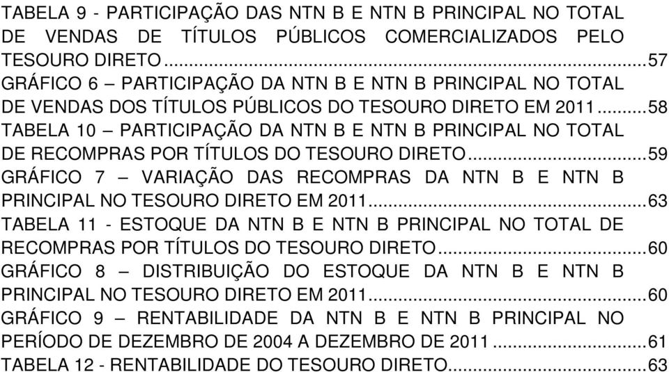 ..58 TABELA 10 PARTICIPAÇÃO DA NTN B E NTN B PRINCIPAL NO TOTAL DE RECOMPRAS POR TÍTULOS DO TESOURO DIRETO...59 GRÁFICO 7 VARIAÇÃO DAS RECOMPRAS DA NTN B E NTN B PRINCIPAL NO TESOURO DIRETO EM 2011.