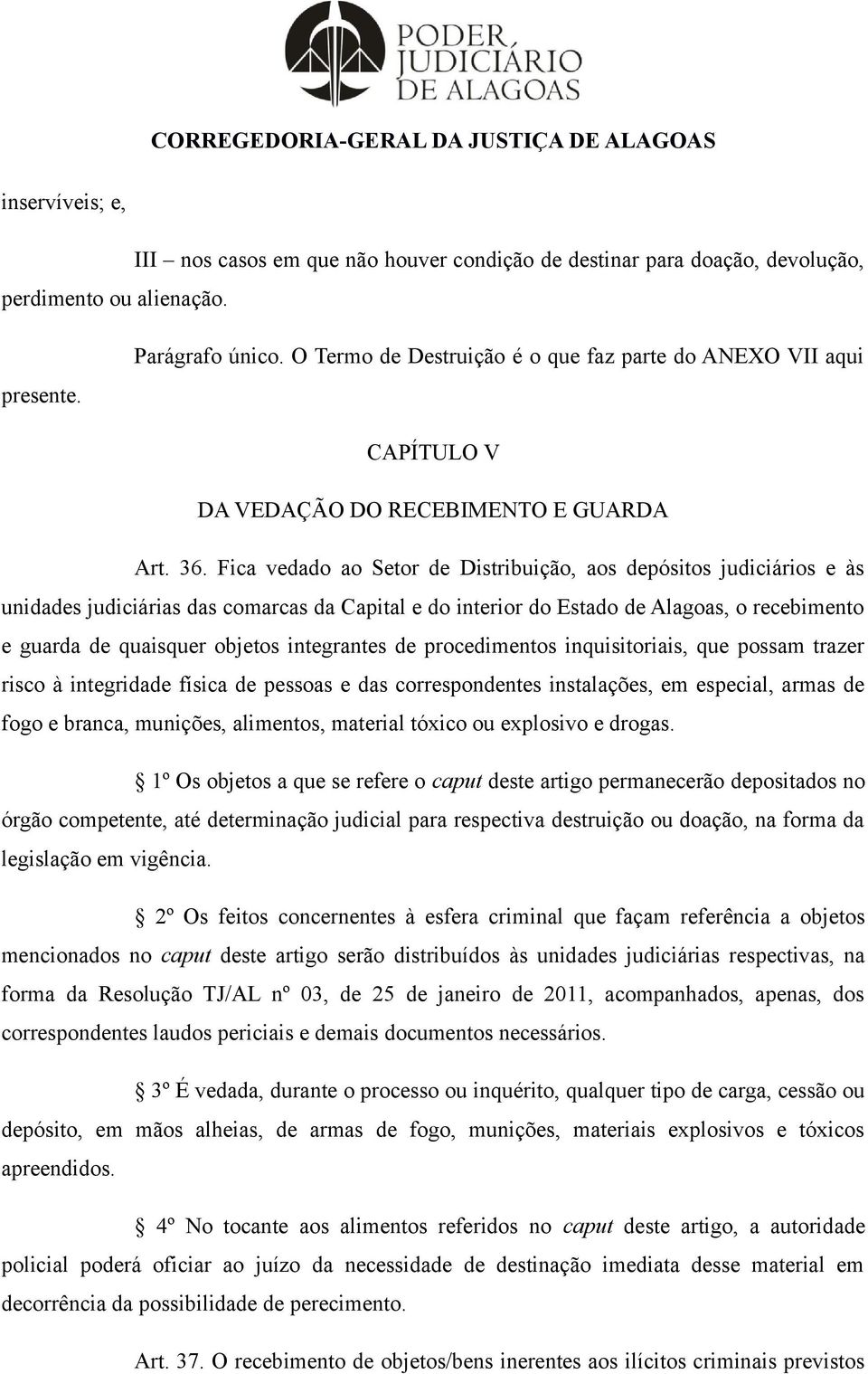 Fica vedado ao Setor de Distribuição, aos depósitos judiciários e às unidades judiciárias das comarcas da Capital e do interior do Estado de Alagoas, o recebimento e guarda de quaisquer objetos