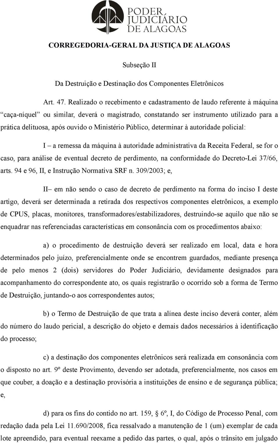 Ministério Público, determinar à autoridade policial: I a remessa da máquina à autoridade administrativa da Receita Federal, se for o caso, para análise de eventual decreto de perdimento, na