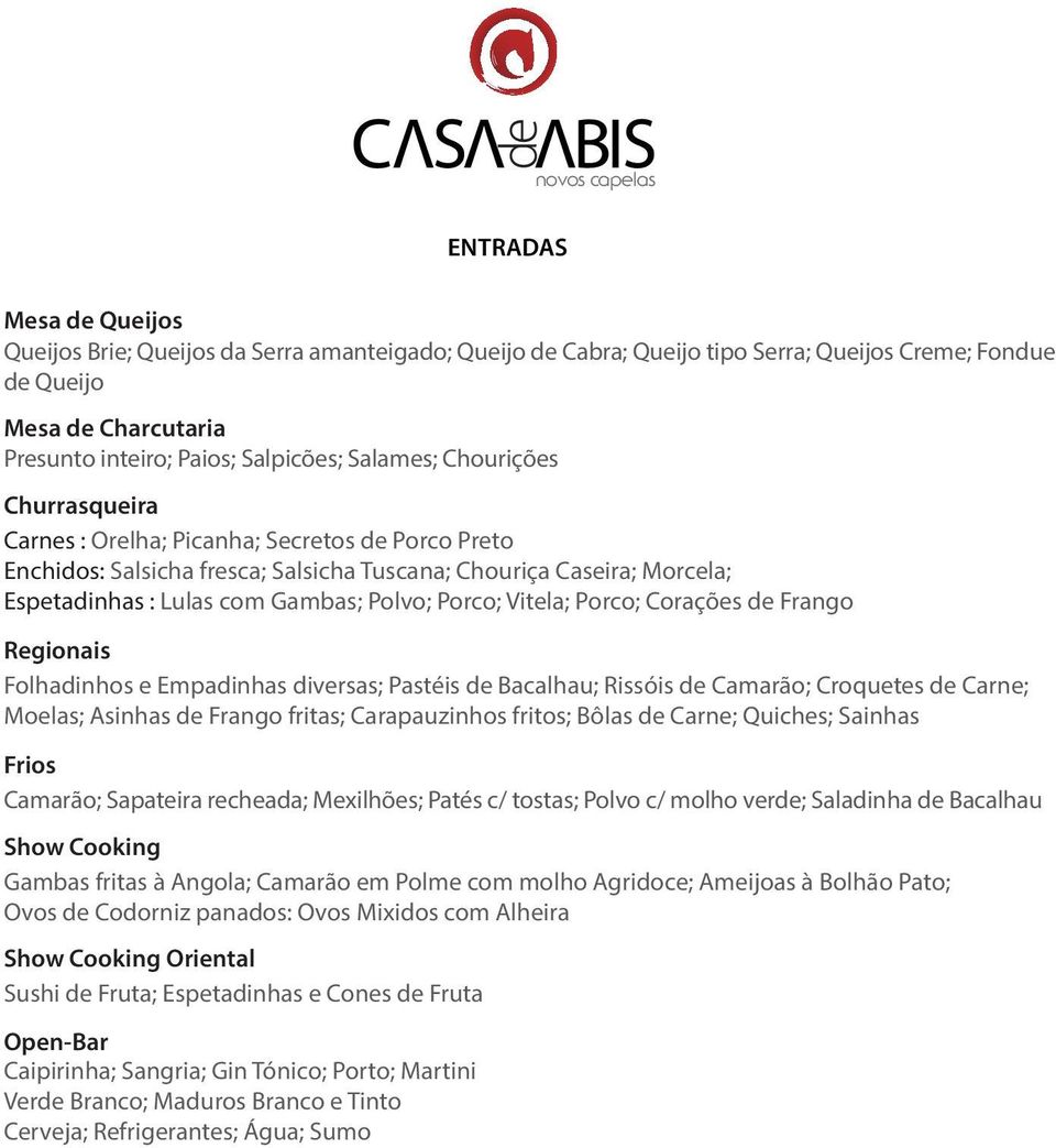 Regionais Folhadinhos e Empadinhas diversas; Pastéis de Bacalhau; Rissóis de Camarão; Croquetes de Carne; Moelas; Asinhas de Frango fritas; Carapauzinhos fritos; Bôlas de Carne; Quiches; Sainhas