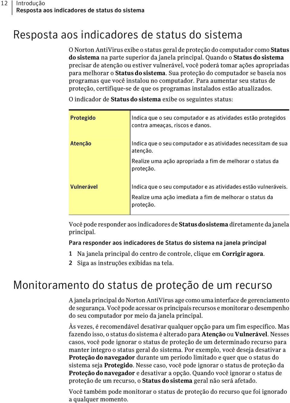 Sua proteção do computador se baseia nos programas que você instalou no computador. Para aumentar seu status de proteção, certifique-se de que os programas instalados estão atualizados.