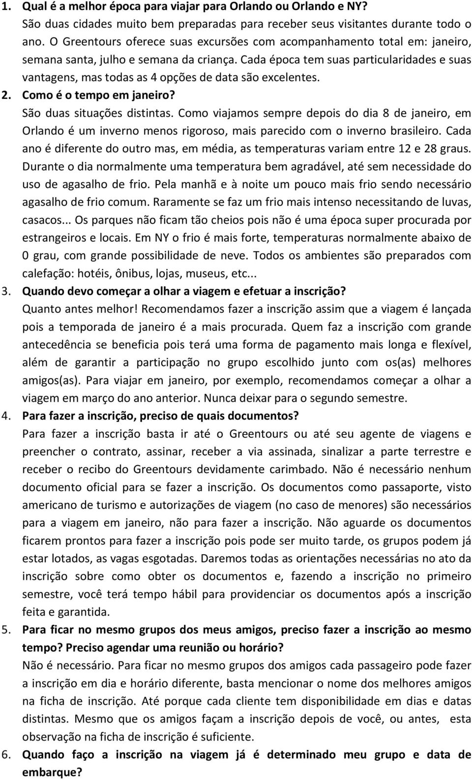 Cada época tem suas particularidades e suas vantagens, mas todas as 4 opções de data são excelentes. 2. Como é o tempo em janeiro? São duas situações distintas.