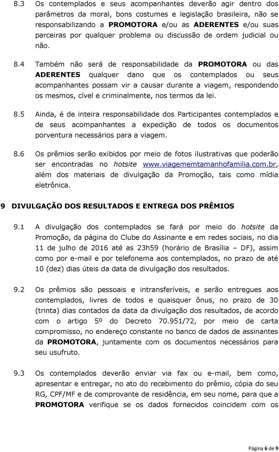 4 Também não será de responsabilidade da PROMOTORA ou das ADERENTES qualquer dano que os contemplados ou seus acompanhantes possam vir a causar durante a viagem, respondendo os mesmos, cível e