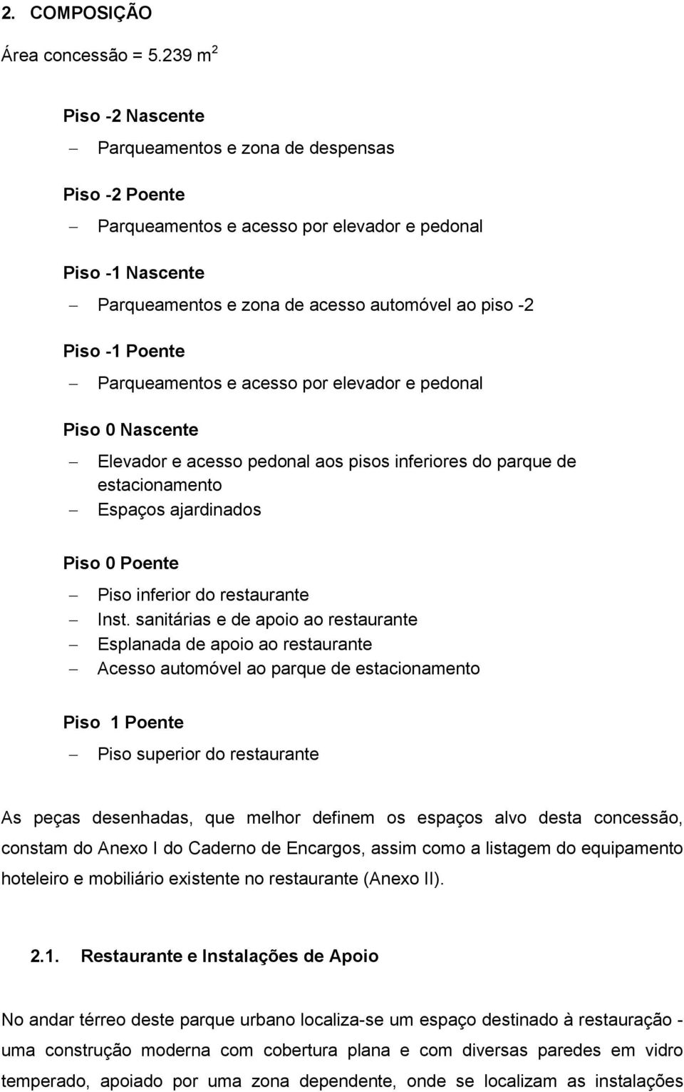 Poente Parqueamentos e acesso por elevador e pedonal Piso 0 Nascente Elevador e acesso pedonal aos pisos inferiores do parque de estacionamento Espaços ajardinados Piso 0 Poente Piso inferior do