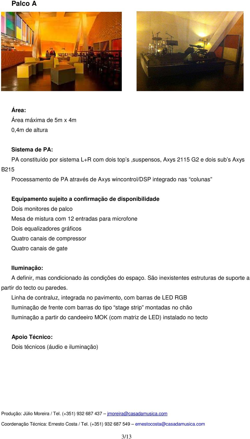 canais de compressor Quatro canais de gate Iluminação: A definir, mas condicionado às condições do espaço. São inexistentes estruturas de suporte a partir do tecto ou paredes.