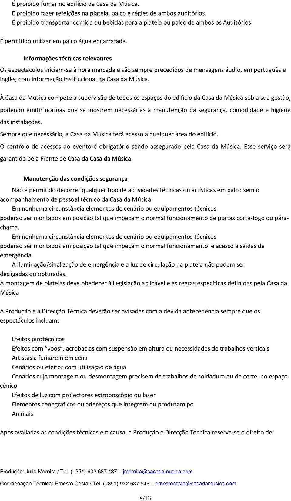 Informações técnicas relevantes Os espectáculos iniciam-se à hora marcada e são sempre precedidos de mensagens áudio, em português e inglês, com informação institucional da Casa da Música.