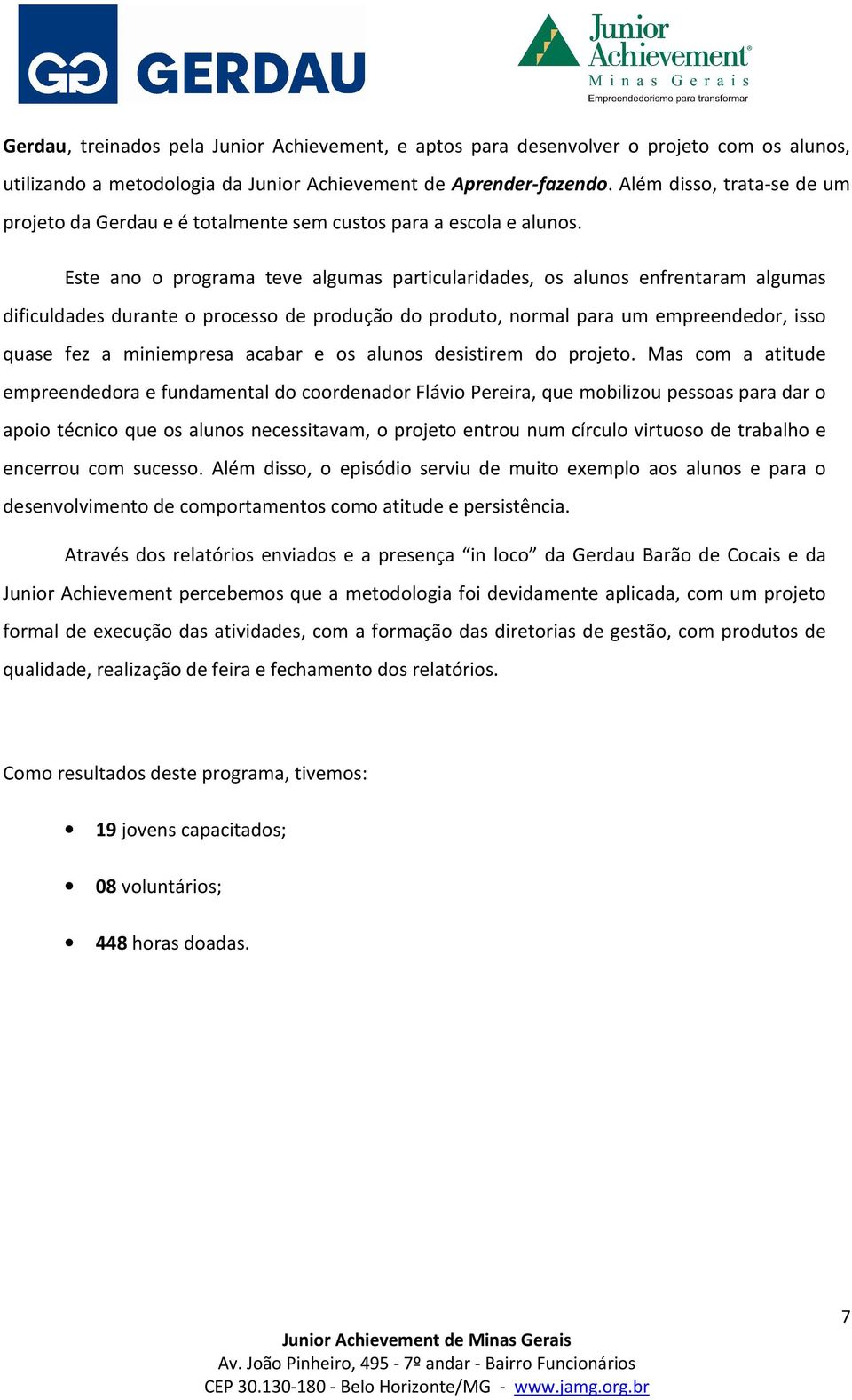 Este ano o programa teve algumas particularidades, os alunos enfrentaram algumas dificuldades durante o processo de produção do produto, normal para um empreendedor, isso quase fez a miniempresa