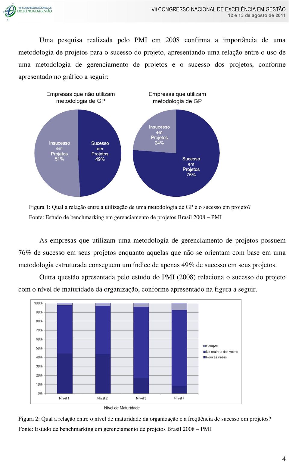 Fonte: Estudo de benchmarking em gerenciamento de projetos Brasil 2008 PMI As empresas que utilizam uma metodologia de gerenciamento de projetos possuem 76% de sucesso em seus projetos enquanto